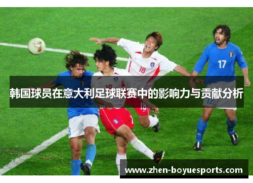 韩国球员在意大利足球联赛中的影响力与贡献分析 韩国球员在意大利足球联赛中的影响力与贡献分析